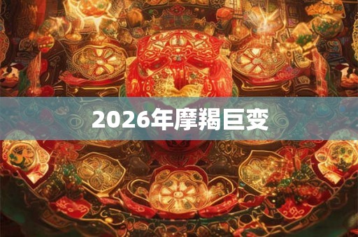 2026年摩羯巨变 2026年摩羯巨变
