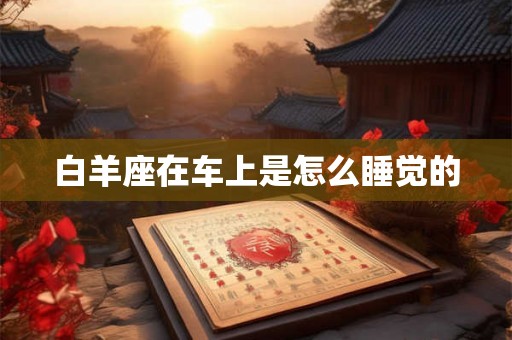 白羊座在车上是怎么睡觉的
