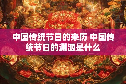 中国传统节日的来历 中国传统节日的渊源是什么