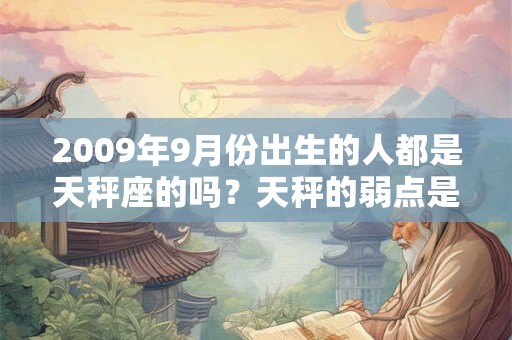 2009年9月份出生的人都是天秤座的吗？天秤的弱点是什么？