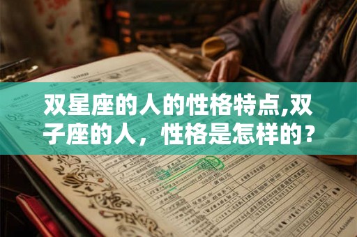 双星座的人的性格特点,双子座的人，性格是怎样的？