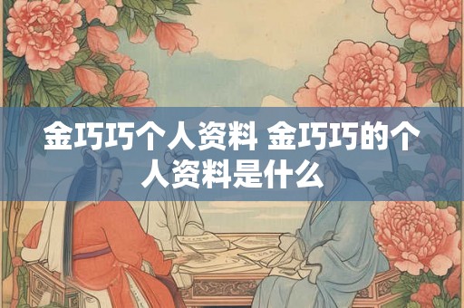 金巧巧个人资料 金巧巧的个人资料是什么