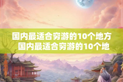 国内最适合穷游的10个地方  国内最适合穷游的10个地方