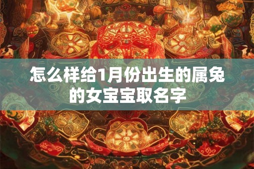 怎么样给1月份出生的属兔的女宝宝取名字 怎么样给1月份出生的属兔的女宝宝取名字