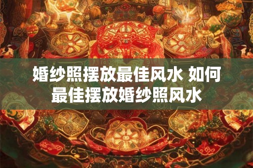 婚纱照摆放最佳风水 如何最佳摆放婚纱照风水