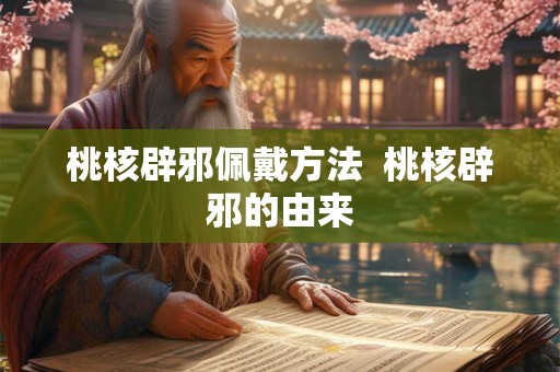 桃核辟邪佩戴方法  桃核辟邪的由来