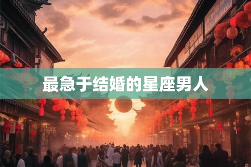 最急于结婚的星座男人
