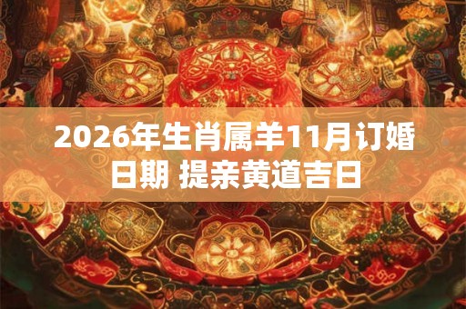 2026年生肖属羊11月订婚日期 提亲黄道吉日