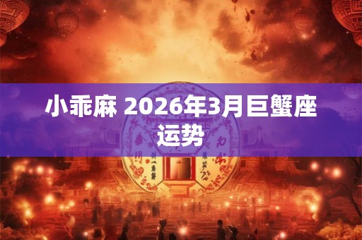 小乖麻 2026年3月巨蟹座运势