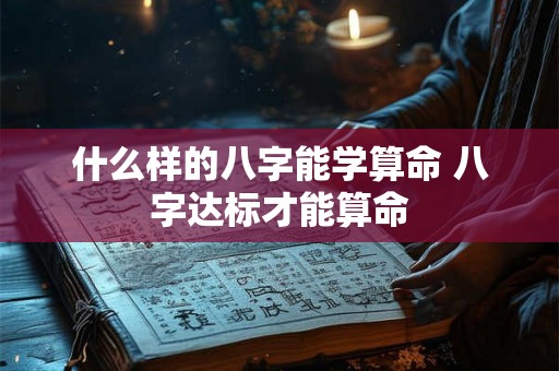 什么样的八字能学算命 八字达标才能算命 什么样的八字能学算命 八字达标才能算命