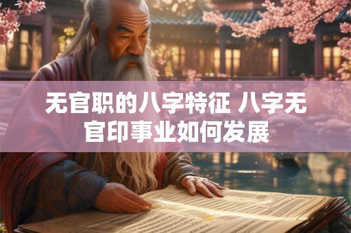无官职的八字特征 八字无官印事业如何发展