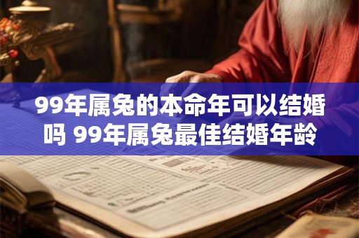 99年属兔的本命年可以结婚吗 99年属兔最佳结婚年龄
