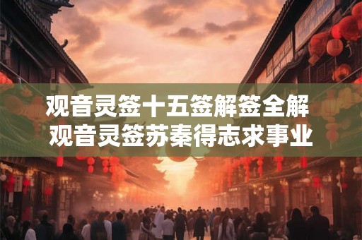 观音灵签十五签解签全解 观音灵签苏秦得志求事业