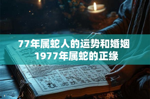 77年属蛇人的运势和婚姻  1977年属蛇的正缘