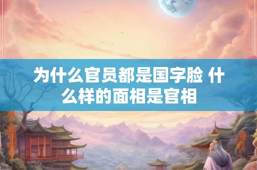 为什么官员都是国字脸 什么样的面相是官相