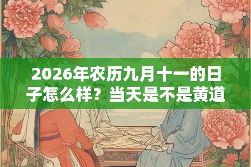 2026年农历九月十一的日子怎么样？当天是不是黄道吉日？