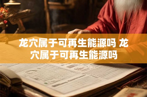 龙穴属于可再生能源吗 龙穴属于可再生能源吗