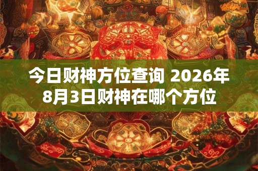 今日财神方位查询 2026年8月3日财神在哪个方位