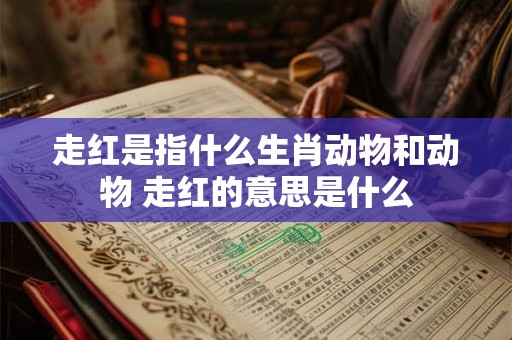 走红是指什么生肖动物和动物 走红的意思是什么