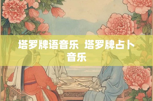 塔罗牌语音乐  塔罗牌占卜音乐