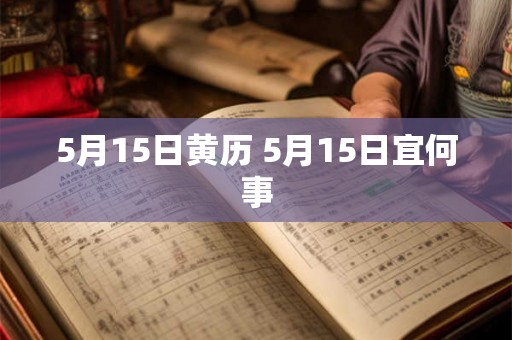 5月15日黄历 5月15日宜何事