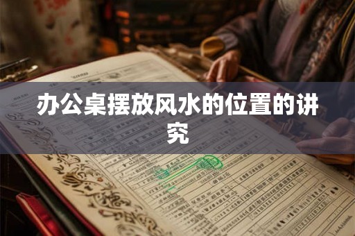 办公桌摆放风水的位置的讲究