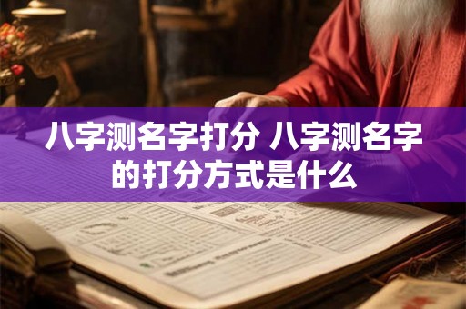 八字测名字打分 八字测名字的打分方式是什么