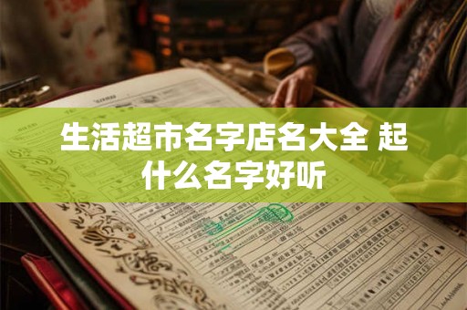 生活超市名字店名大全 起什么名字好听