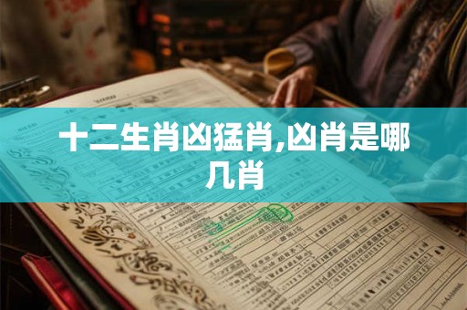 十二生肖凶猛肖,凶肖是哪几肖