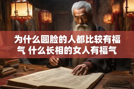 为什么圆脸的人都比较有福气 什么长相的女人有福气