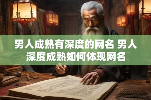 男人成熟有深度的网名 男人深度成熟如何体现网名