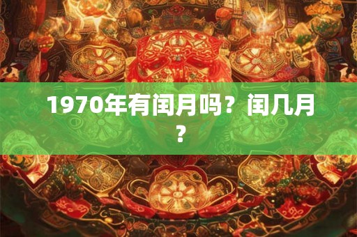 1970年有闰月吗?闰几月? 1970年有闰月吗?闰几月?