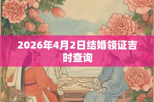 2026年4月2日结婚领证吉时查询