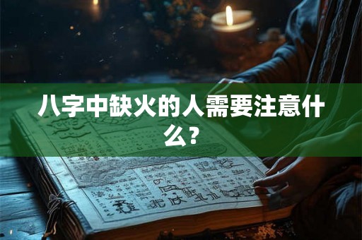 八字中缺火的人需要注意什么？