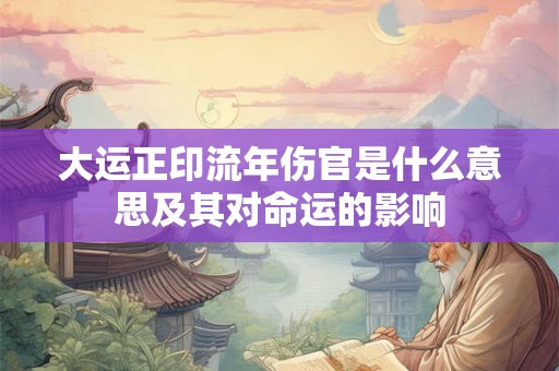 大运正印流年伤官是什么意思及其对命运的影响
