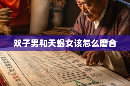 双子男和天蝎女该怎么磨合 双子男和天蝎女该怎么磨合