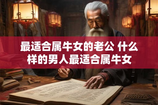 最适合属牛女的老公 什么样的男人最适合属牛女