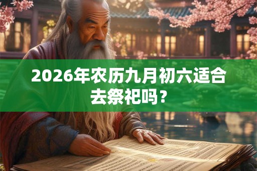 2026年农历九月初六适合去祭祀吗？