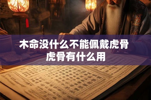 木命没什么不能佩戴虎骨 虎骨有什么用