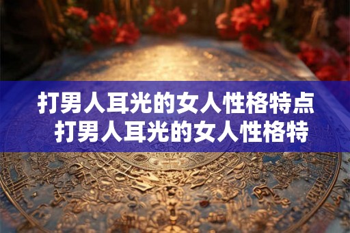 打男人耳光的女人性格特点  打男人耳光的女人性格特点