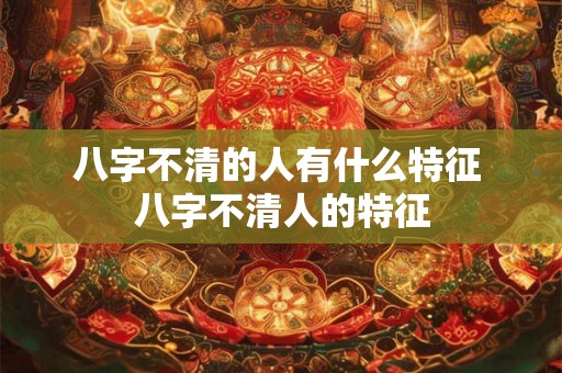 八字不清的人有什么特征 八字不清人的特征