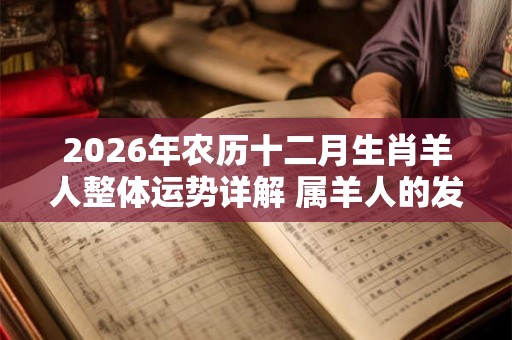2026年农历十二月生肖羊人整体运势详解 属羊人的发财方向