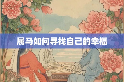 属马如何寻找自己的幸福 属马如何寻找自己的幸福