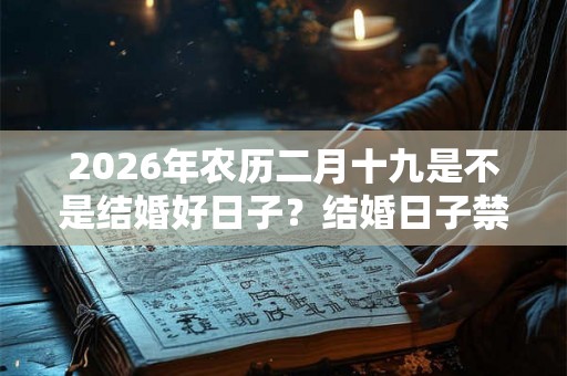2026年农历二月十九是不是结婚好日子？结婚日子禁忌？