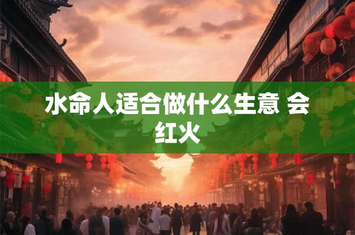 水命人适合做什么生意 会红火