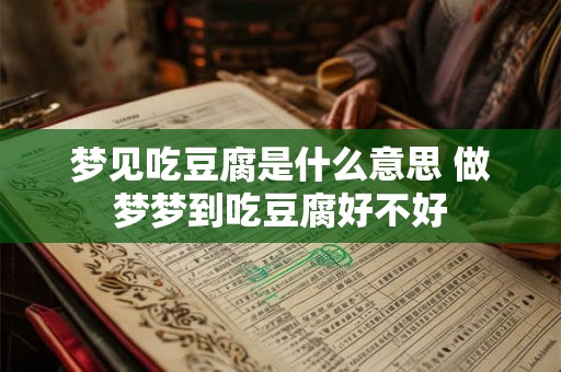 梦见吃豆腐是什么意思 做梦梦到吃豆腐好不好