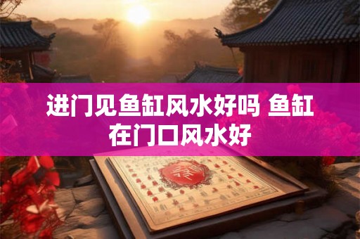 进门见鱼缸风水好吗 鱼缸在门口风水好