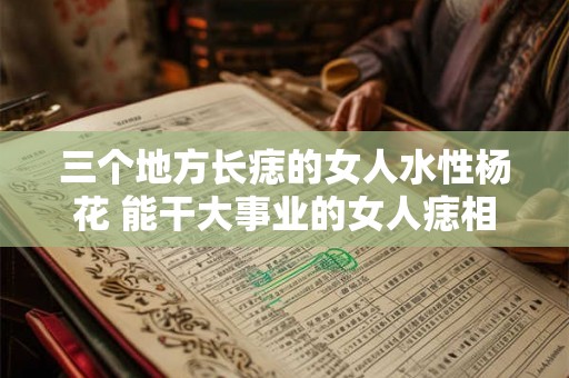 三个地方长痣的女人水性杨花 能干大事业的女人痣相