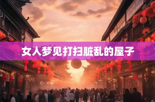 女人梦见打扫脏乱的屋子