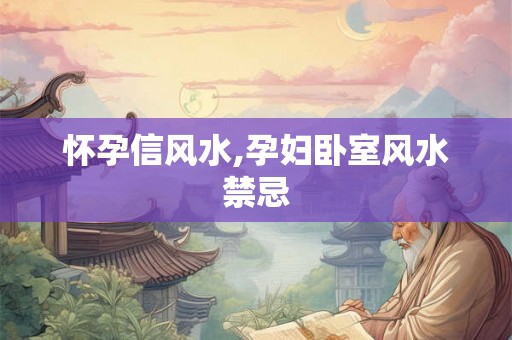 怀孕信风水,孕妇卧室风水禁忌